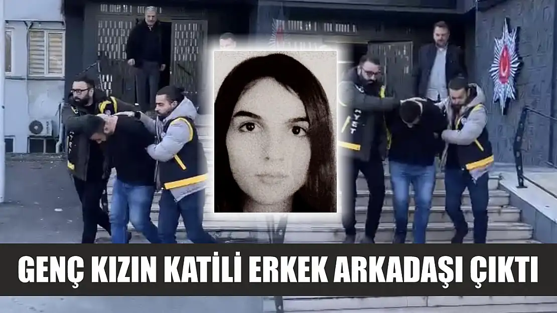 Genç kızın katili erkek arkadaşı çıktı