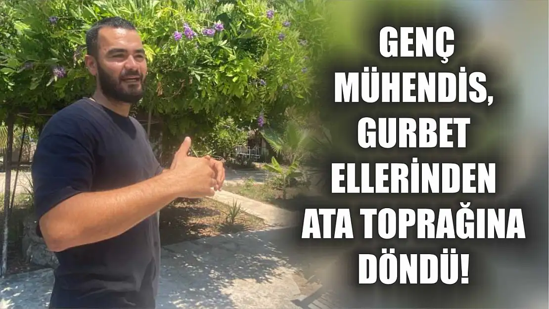 Genç Mühendis, Gurbet Ellerinden Ata Toprağına Döndü!