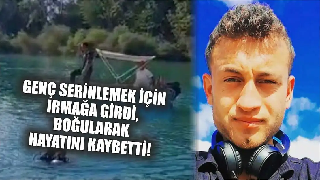 Genç Serinlemek İçin Irmağa Girdi, Boğularak Hayatını Kaybetti!