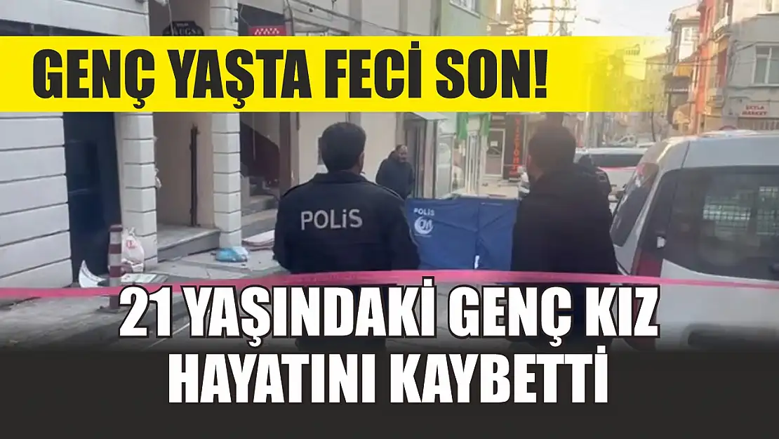 Genç yaşta feci son! 21 yaşındaki genç kız hayatını kaybetti