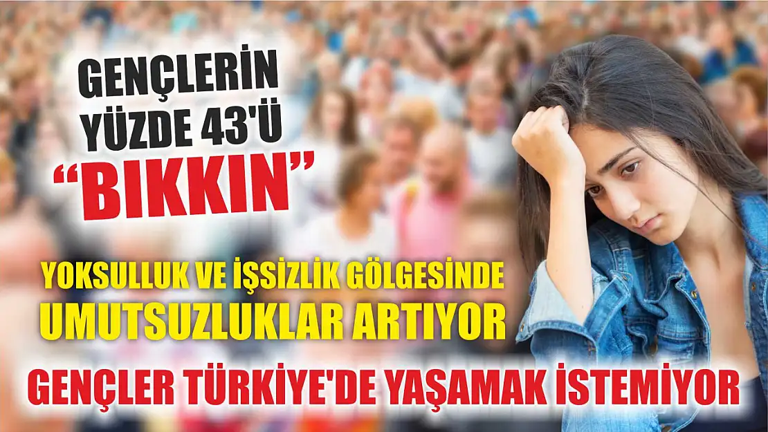 Gençler Türkiye'de Yaşamak İstemiyor: Yüzde 43'ü Bıkkın