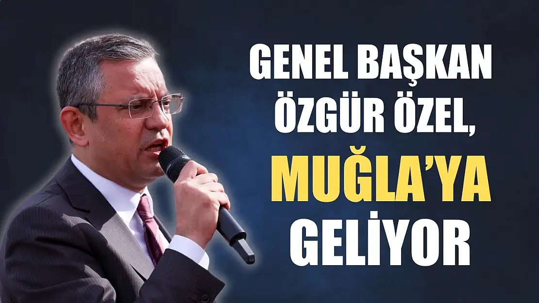 Genel Başkan Özel Muğla'ya Geliyor