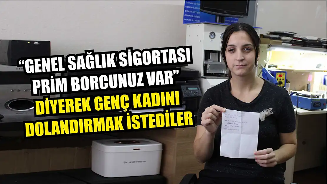 'Genel Sağlık Sigortası prim borcunuz var' diyerek genç kadını dolandırmak istediler