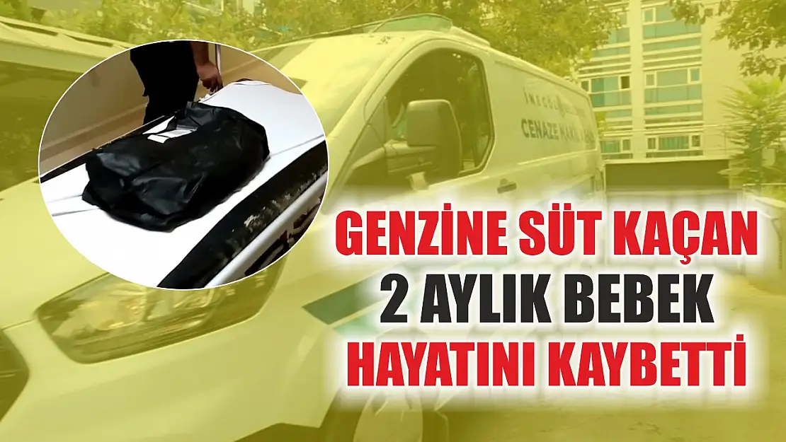 Genzine süt kaçan 2 aylık bebek hayatını kaybetti