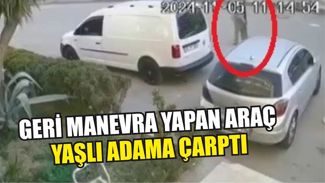 Geri manevra yapan araç yaşlı adama çarptı