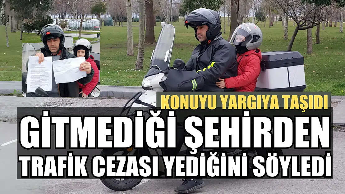 Gitmediği şehirden trafik cezası yediğini söyleyen vatandaş, konuyu yargıya taşıdı