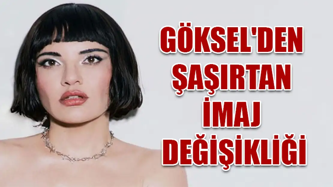 Göksel'den şaşırtan imaj değişikliği