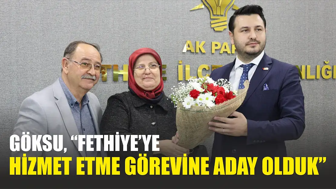 Göksu, 'Fethiye'ye Hizmet Etme Görevine Aday Olduk'