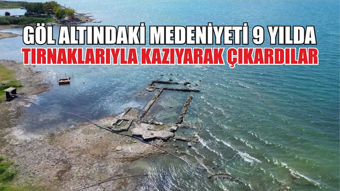 Göl altındaki medeniyeti 9 yılda tırnaklarıyla kazıyarak çıkardılar