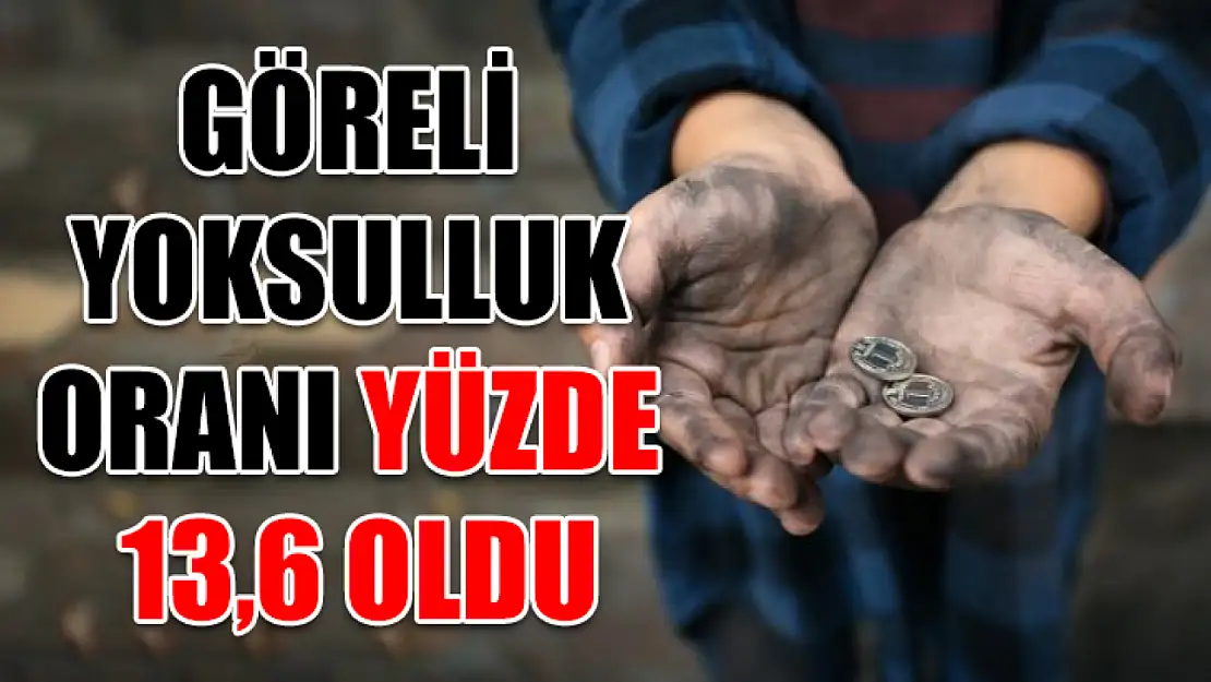 Göreli yoksulluk oranı yüzde 13,6 oldu