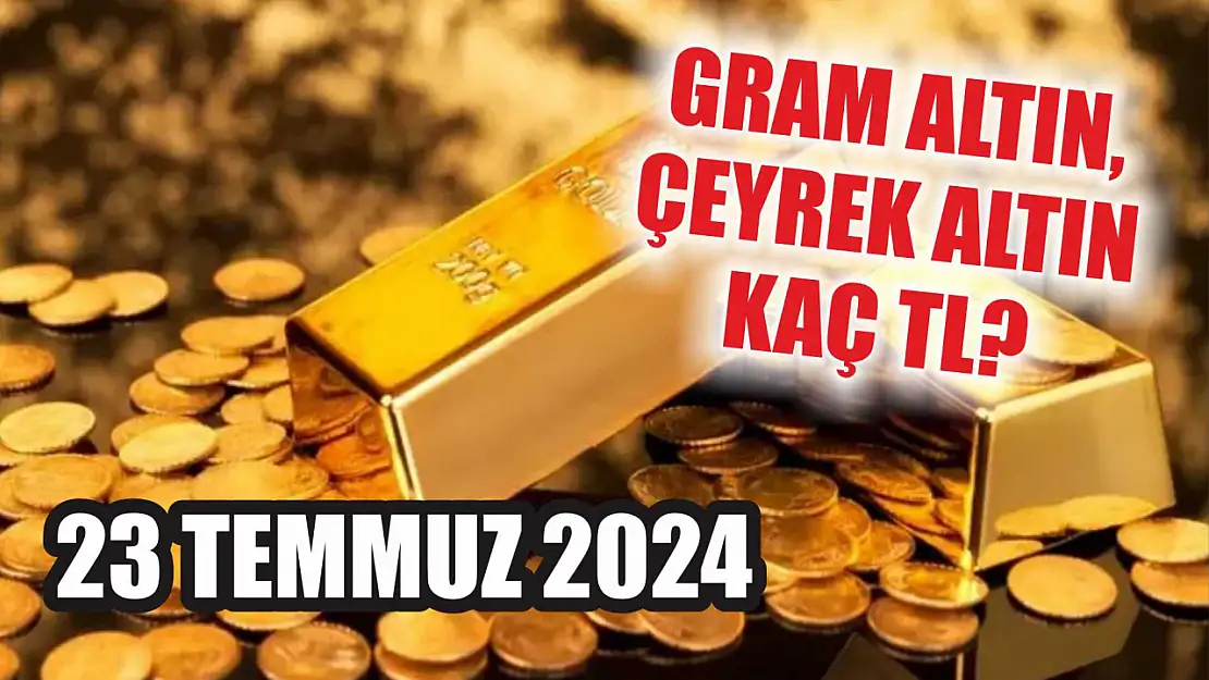 Gram altın, çeyrek altın kaç TL? 23 Temmuz 2024