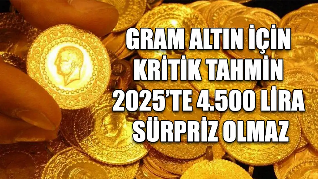 Gram Altın İçin Kritik Tahmin 2025'te 4.500 Lira Sürpriz Olmaz