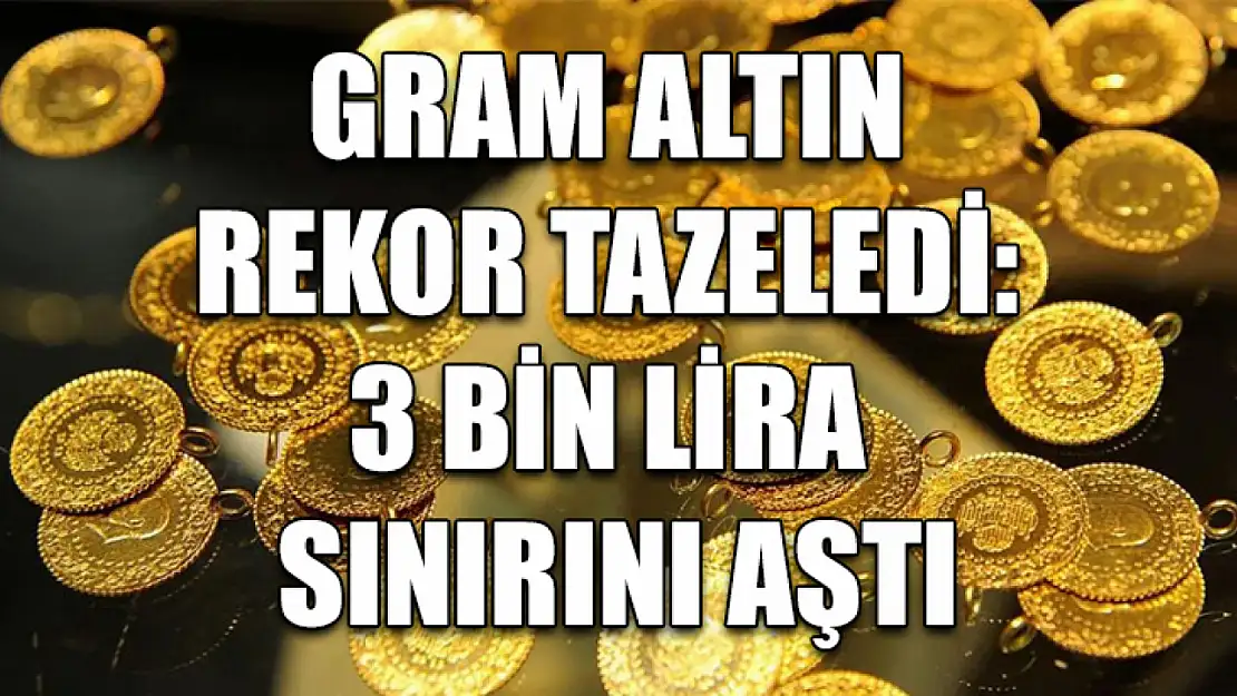 Gram altın rekor tazeledi: 3 bin lira sınırını aştı