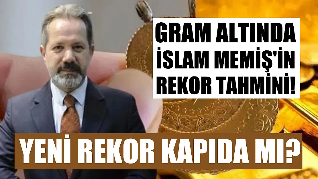 Gram Altında İslam Memiş'in Rekor Tahmini Yeni Rekor Kapıda mı?