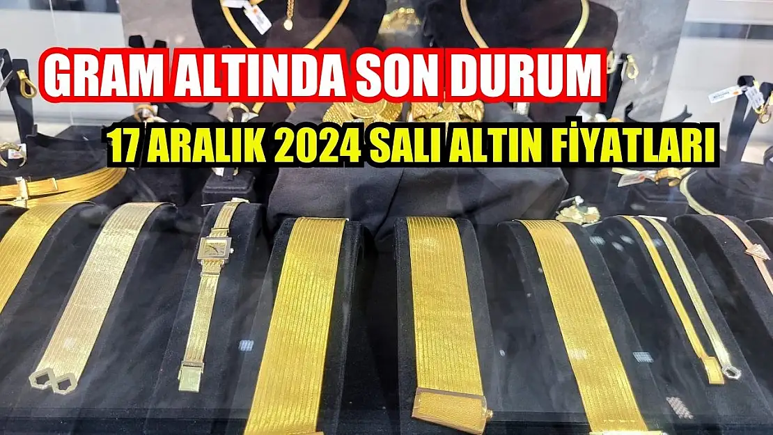 Gram altında son durum 17 Aralık 2024 Salı altın fiyatları