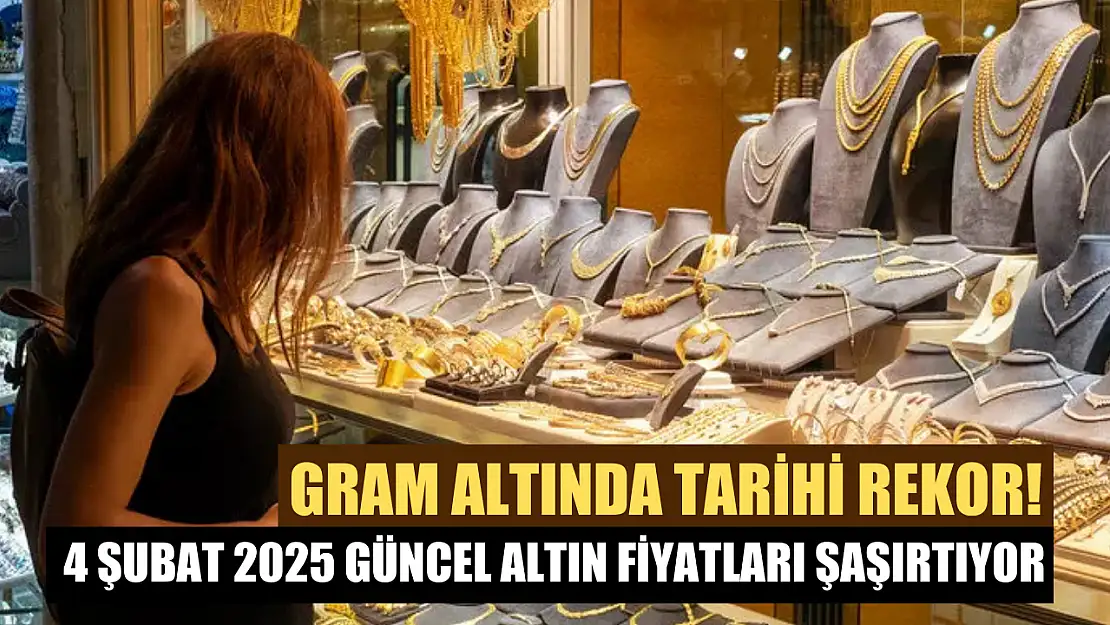 Gram altında tarihi rekor! 4 Şubat 2025 güncel altın fiyatları şaşırtıyor