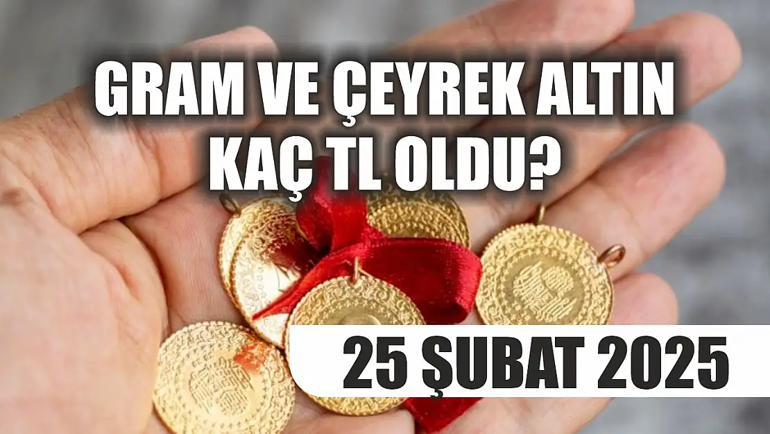 Gram ve çeyrek altın kaç TL oldu? 25 Şubat 2025