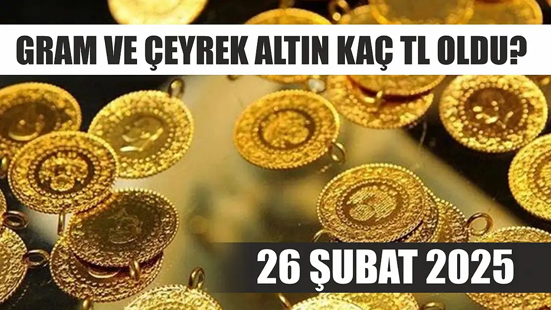 Gram ve çeyrek altın kaç TL oldu? 26 Şubat 2025