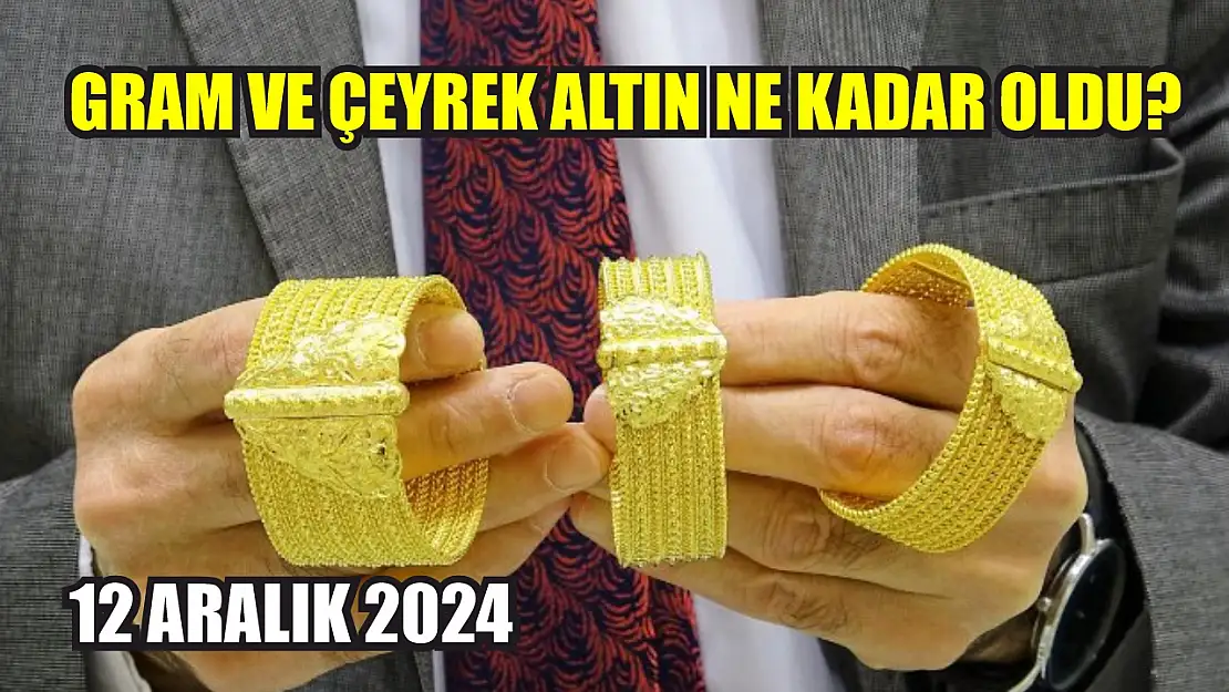 Gram ve çeyrek altın ne kadar oldu? 12 Aralık 2024