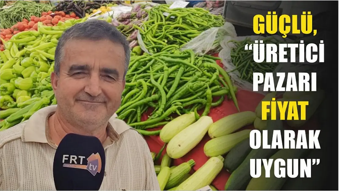 Güçlü, 'Üretici pazarı fiyat olarak uygun'