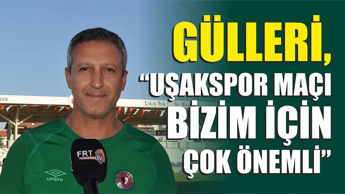 Gülleri, 'Uşakspor maçı bizim için çok önemli'