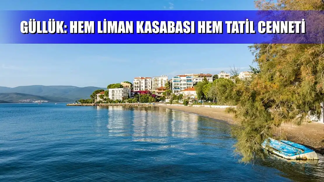 Güllük: Hem Liman Kasabası Hem Tatil Cenneti