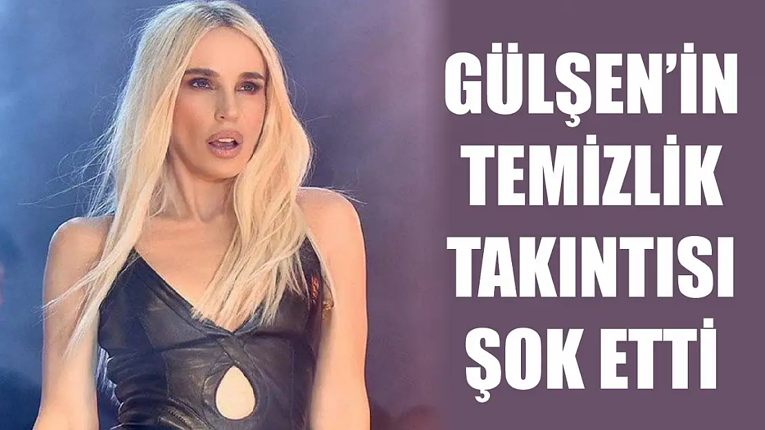 Gülşen'in temizlik takıntısı şok etti