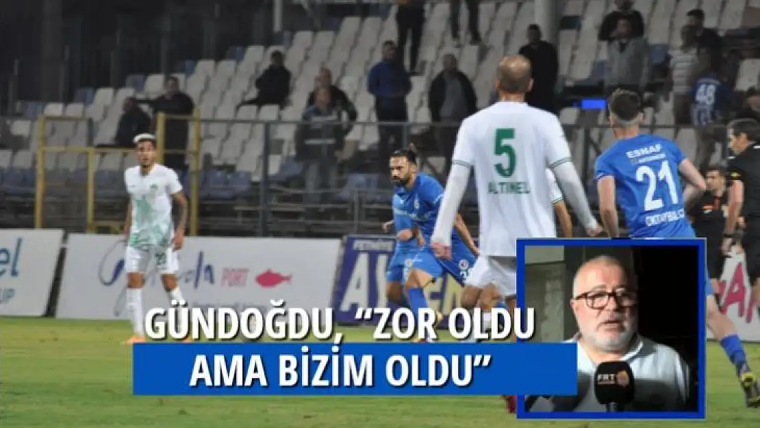 GÜNDOĞDU, 'ZOR OLDU AMA BİZİM OLDU'