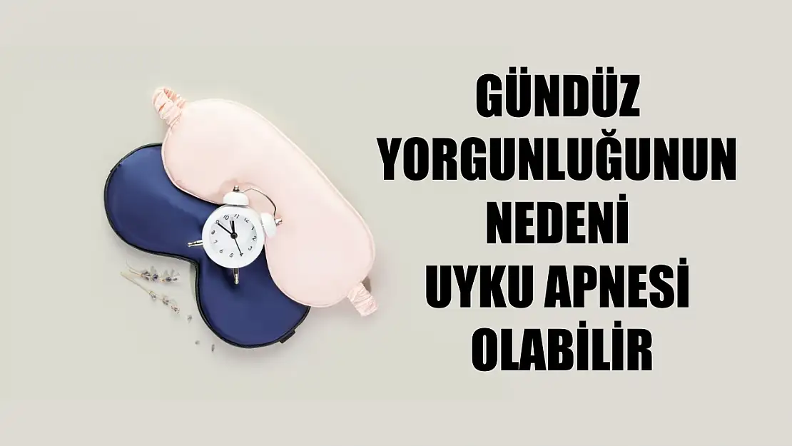 Gündüz yorgunluğunun nedeni uyku apnesi olabilir