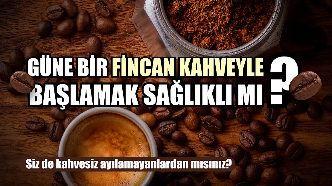 Güne bir fincan kahveyle başlamak sağlıklı mı?