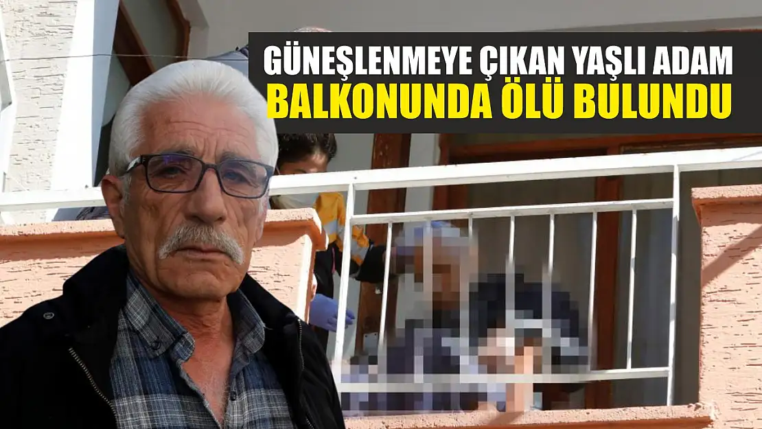 Güneşlenmeye çıkan yaşlı adam balkonunda ölü bulundu