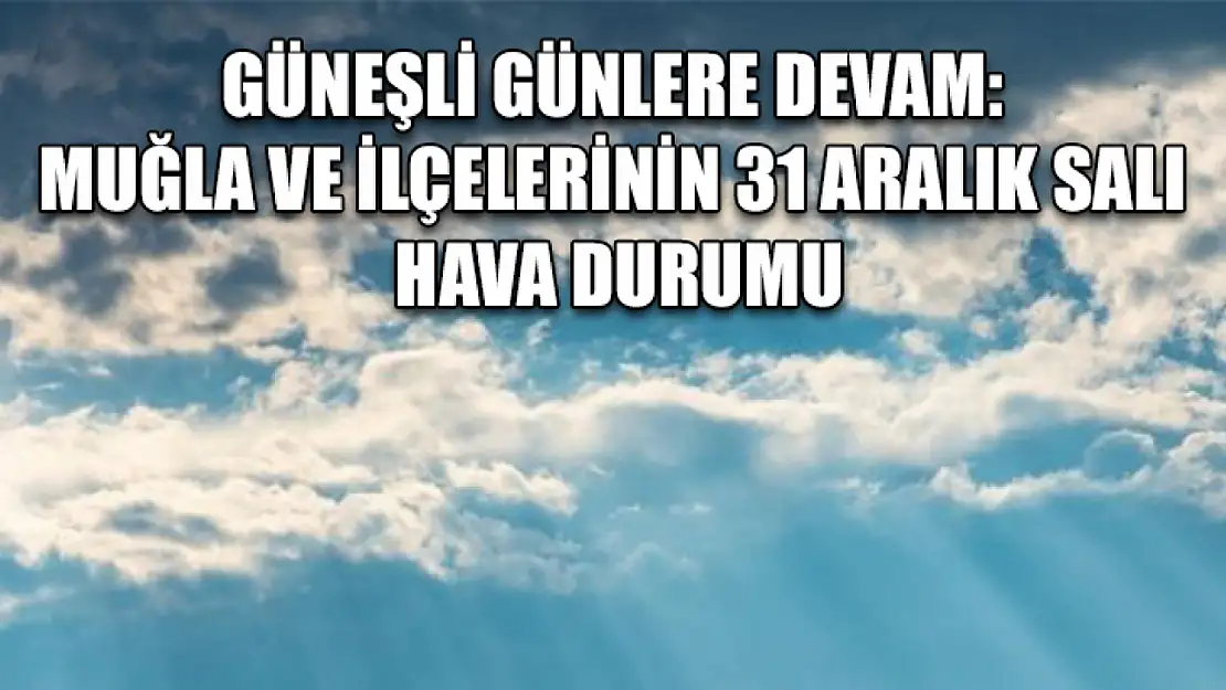 Güneşli Günlere Devam: Muğla ve İlçelerinin 31 Aralık Salı Hava Durumu