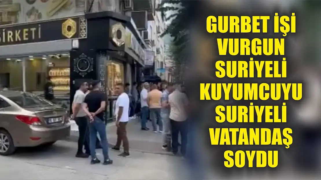 Gurbet işi vurgun: Suriyeli kuyumcuyu Suriyeli vatandaş soydu