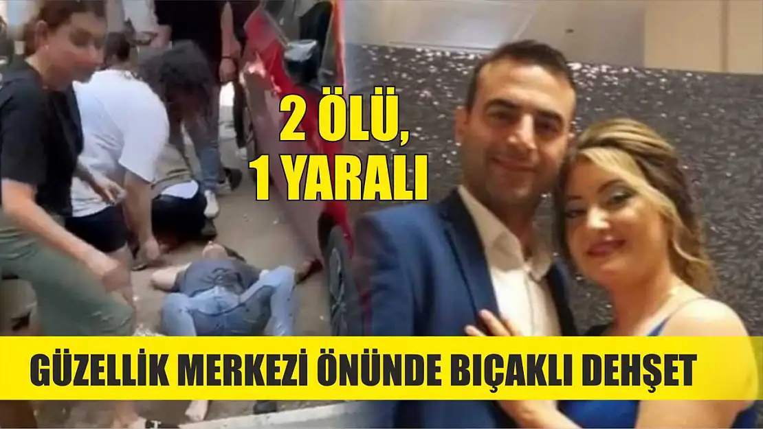 Güzellik merkezi önünde bıçaklı dehşet: 2 ölü, 1 yaralı