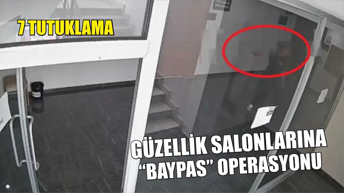 Güzellik salonlarına 'Baypas' operasyonu: 7 tutuklama