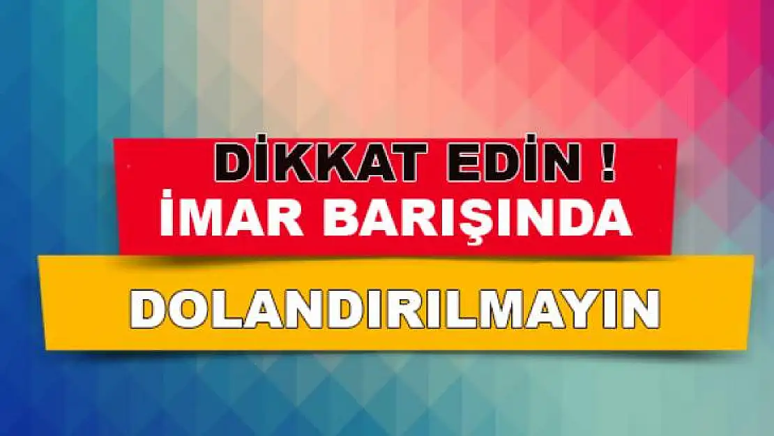 İmar Barışında Dolandırıcılara Para Kaptırmayın