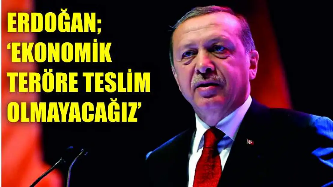 EKONOMİK TERÖRE TESLİM OLMAYACAĞIZ