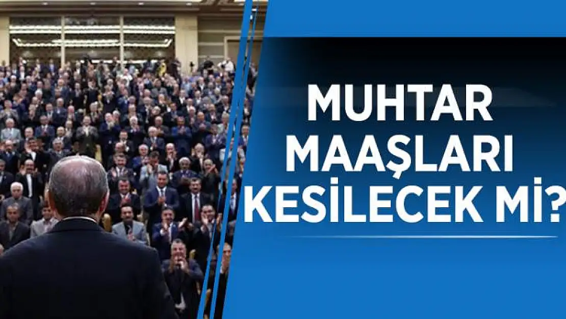 Muhtar maaşları kesilecek mi?