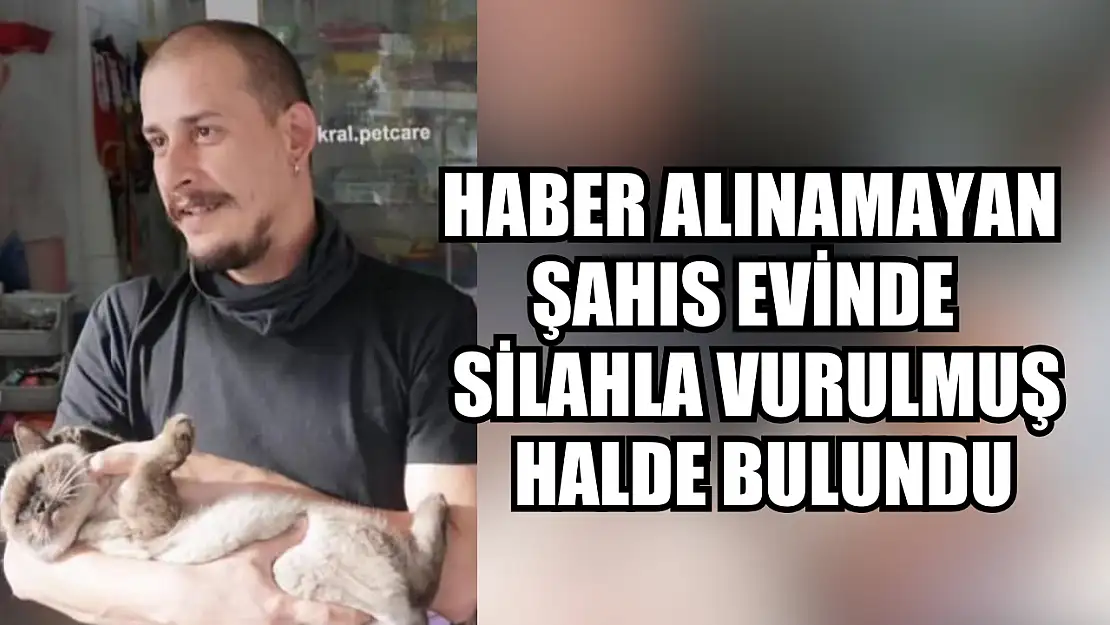 Haber alınamayan şahıs evinde silahla vurulmuş halde bulundu