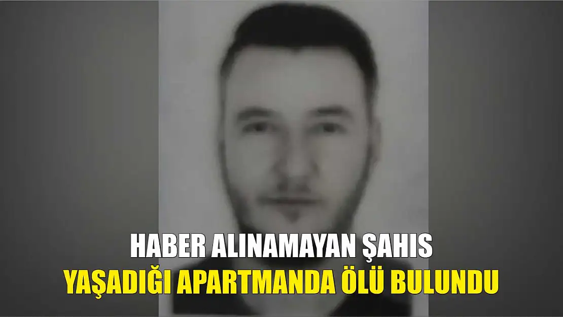 Haber alınamayan şahıs yaşadığı apartmanda ölü bulundu