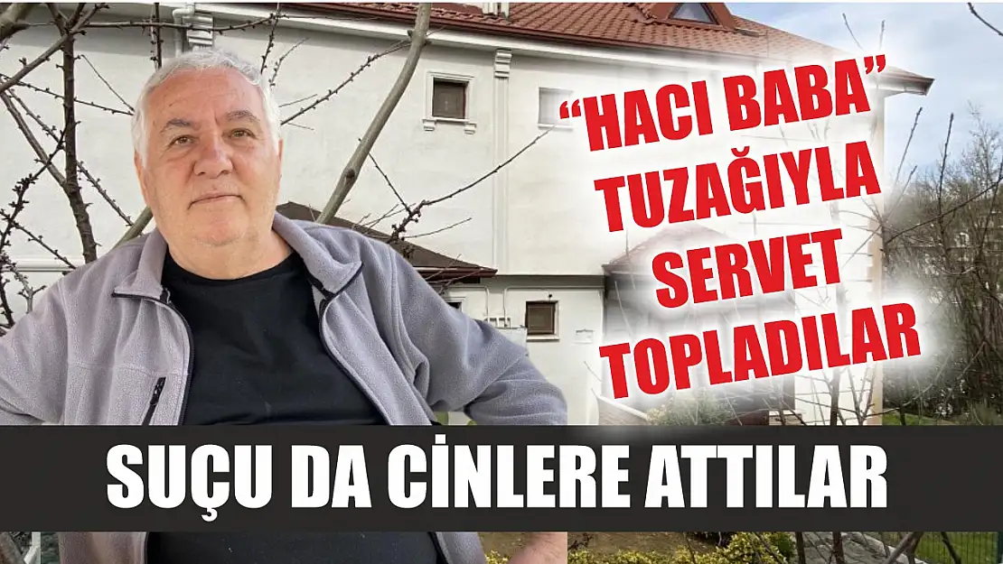 'Hacı Baba' tuzağıyla servet topladılar: Suçu da cinlere attılar