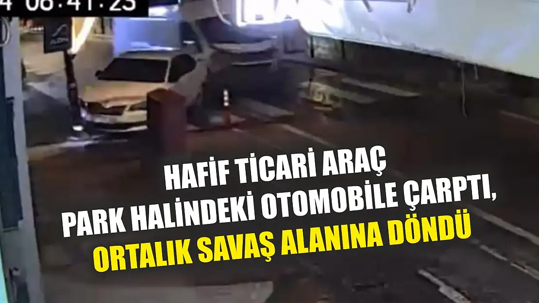 Hafif ticari araç park halindeki otomobile çarptı, ortalık savaş alanına döndü