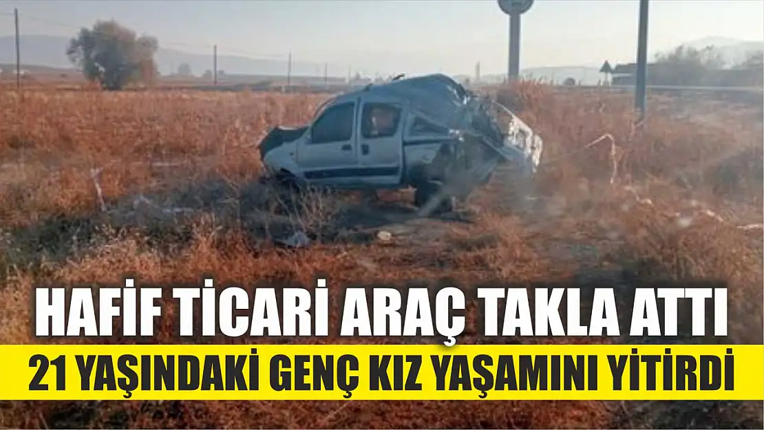 Hafif ticari araç takla attı, 21 yaşındaki genç kız yaşamını yitirdi