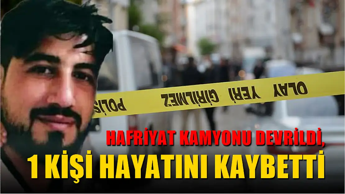 Hafriyat kamyonu devrildi, 1 kişi hayatını kaybetti