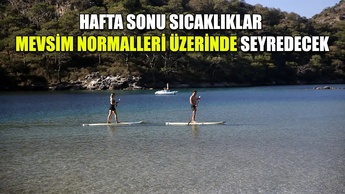 Hafta sonu sıcaklıklar mevsim normalleri üzerinde seyredecek