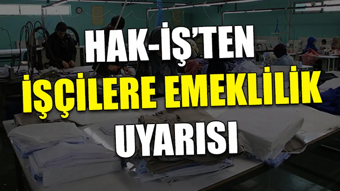 HAK-İŞ'ten işçilere emeklilik uyarısı