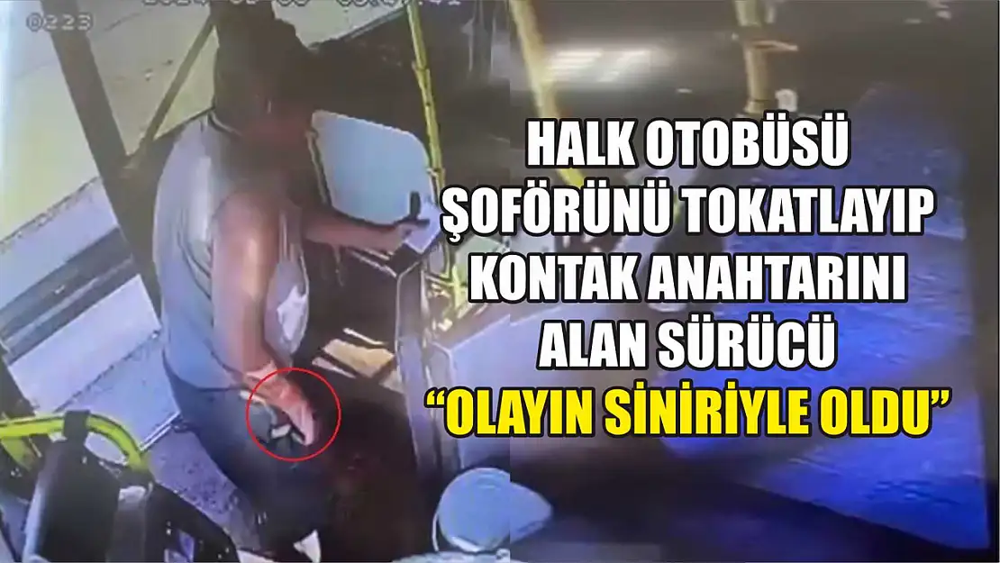 Halk otobüsü şoförünü tokatlayıp kontak anahtarını alan sürücü: 'Olayın siniriyle oldu'