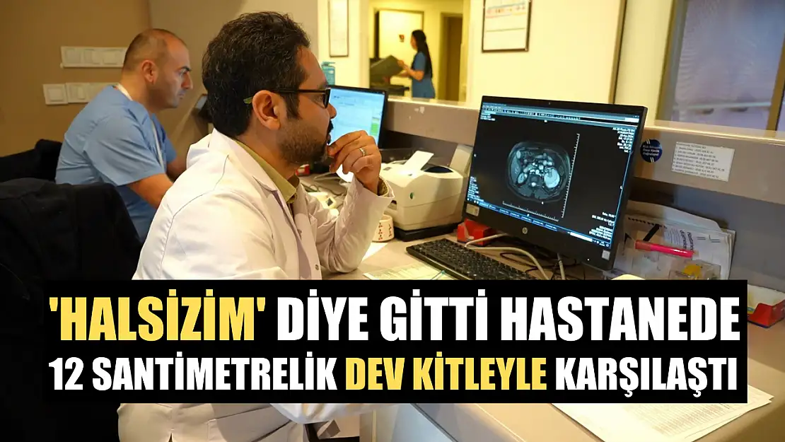 'Halsizim' diye gitti hastanede 12 santimetrelik dev kitleyle karşılaştı