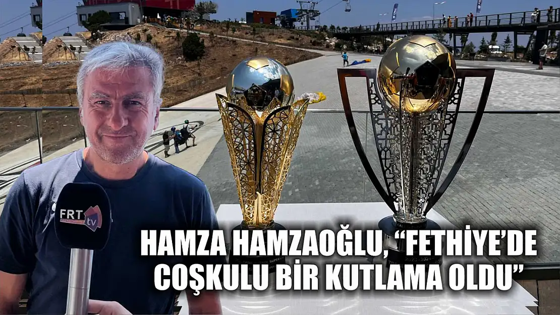 Hamza Hamzaoğlu, 'Fethiye'de coşkulu bir kutlama oldu'