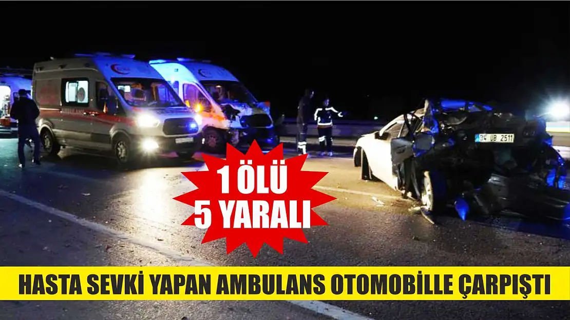 Hasta sevki yapan ambulans otomobille çarpıştı: 1 ölü, 5 yaralı